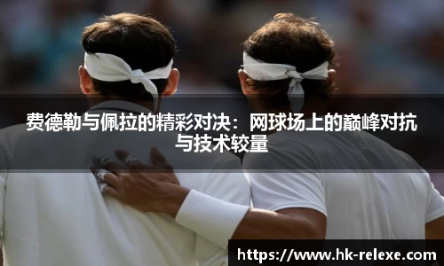 费德勒与佩拉的精彩对决：网球场上的巅峰对抗与技术较量