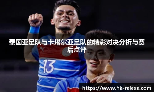 泰国亚足队与卡塔尔亚足队的精彩对决分析与赛后点评