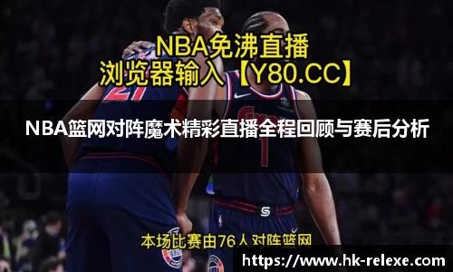 NBA篮网对阵魔术精彩直播全程回顾与赛后分析
