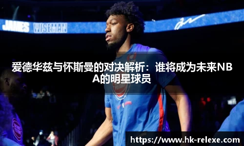 爱德华兹与怀斯曼的对决解析：谁将成为未来NBA的明星球员