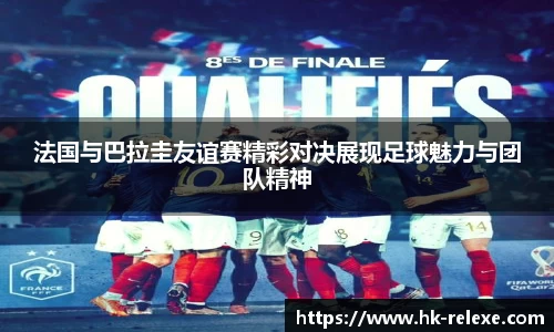 法国与巴拉圭友谊赛精彩对决展现足球魅力与团队精神