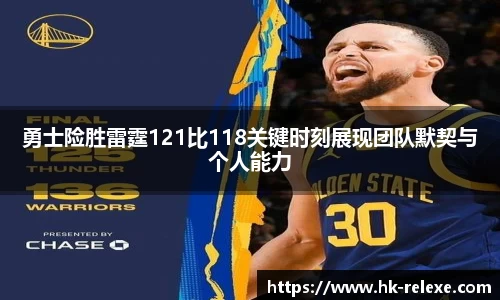 勇士险胜雷霆121比118关键时刻展现团队默契与个人能力