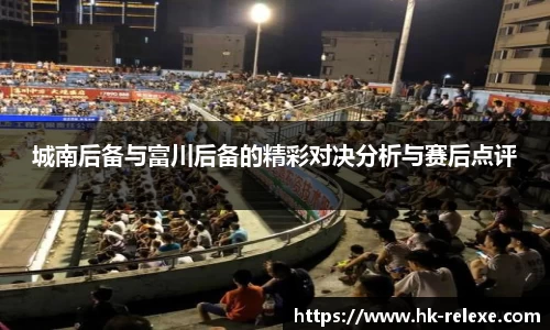 城南后备与富川后备的精彩对决分析与赛后点评