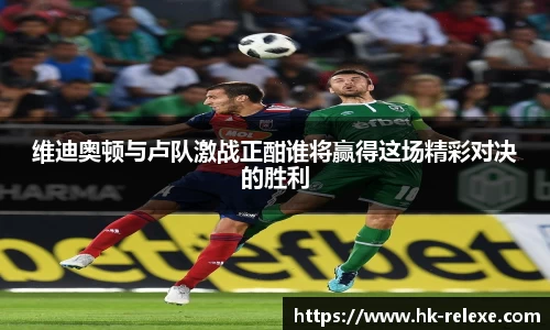 维迪奥顿与卢队激战正酣谁将赢得这场精彩对决的胜利
