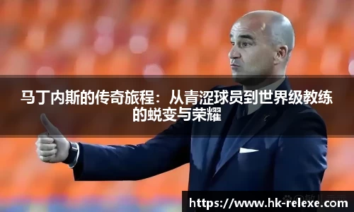 马丁内斯的传奇旅程：从青涩球员到世界级教练的蜕变与荣耀