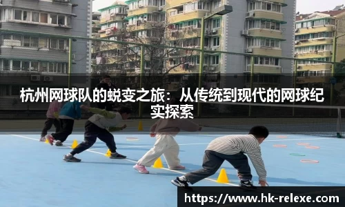 杭州网球队的蜕变之旅：从传统到现代的网球纪实探索