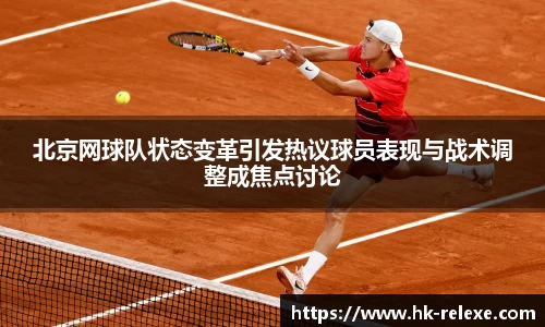北京网球队状态变革引发热议球员表现与战术调整成焦点讨论