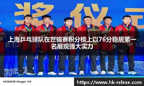 上海乒乓球队在世锦赛积分榜上以76分稳居第一名展现强大实力