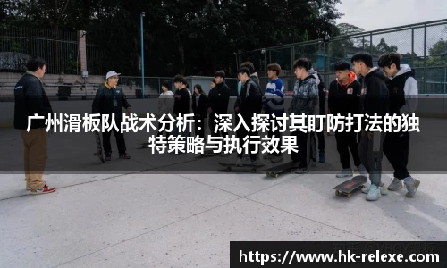 广州滑板队战术分析：深入探讨其盯防打法的独特策略与执行效果