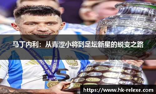 马丁内利：从青涩小将到足坛新星的蜕变之路