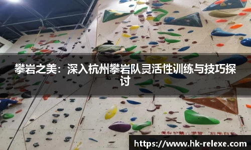 攀岩之美：深入杭州攀岩队灵活性训练与技巧探讨