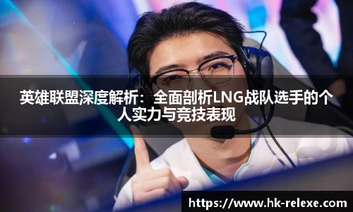 英雄联盟深度解析：全面剖析LNG战队选手的个人实力与竞技表现